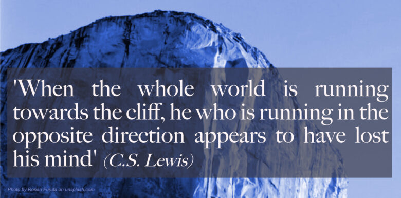 C S Lewis Quote, 'When the whole world is running towards the cliff, he who is running in the opposite direction appears to have lost his mind'